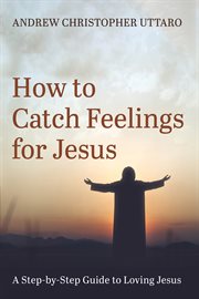 How to catch feelings for jesus : A Step-by-Step Guide to Loving Jesus cover image