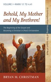 BEHOLD, MY MOTHER AND MY BRETHREN! : THE BEGINNING OF THE GOSPEL AND BECOMING A CHRISTIAN IN (POST) CHRISTENDOM ; a kierkegaardian reading of the gospel of Mark. Volume, mark 1:1 to 4:41 cover image