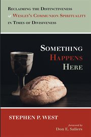 Something happens here : reclaiming the distinctiveness of Wesleyan Eucharistic spirituality cover image