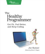 The Healthy Programmer : Get Fit, Feel Better, and Keep Coding cover image