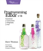 Programming Elixir ≥ 1.6 : Functional > Concurrent > Pragmatic > Fun cover image