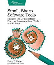 Small, Sharp Software Tools : Harness the Combinatoric Power of Command-line Tools and Utilities cover image