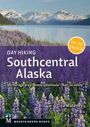 Day Hiking Southcentral Alaska : Anchorage Area, Kenai Peninsula, Mat-su Valley cover image
