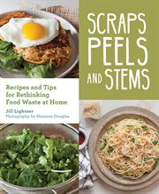 Scraps, Peels, and Stems : Recipes and Tips for Rethinking Food Waste at Home cover image
