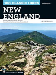 100 Classic Hikes New England : Maine, New Hampshire, Vermont, Massachusetts, Connecticut, Rhode Island cover image