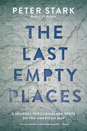 The Last Empty Places : A Journey Through Blank Spots on the American Map cover image