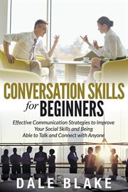 Conversation skills for beginners : effective communication strategies to improve your social skills and being able to talk and connect with anyone cover image