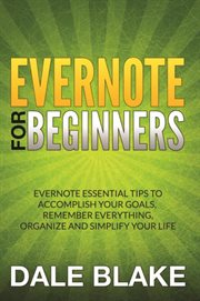 Evernote for beginners : Evernote essential tips to accomplish your goals, remember everything, organize and simplify your life cover image