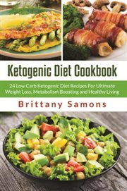 Ketogenic diet cookbook : 24 low carb ketogenic diet recipes for ultimate weight loss, metabolism boosting and healthy living cover image