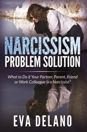 Narcissism problem solution : what to do if your partner, parent, friend or work collegue is a narcissist? cover image