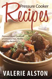 Pressure cooker recipes. Pressure Cooker Cookbook of Delicious, Fast, Healthy and Easy Recipes cover image