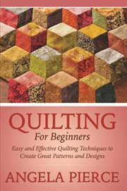 Quilting for beginners. Easy and Effective Quilting Techniques to Create Great Patterns and Designs cover image