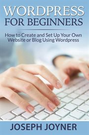 WordPress for beginners : how to create and set up your own website or blog using Wordpress cover image