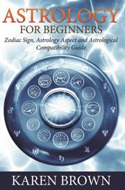 Astrology for beginners : zodiac sign, astrology aspect and astrological compatibility guide cover image