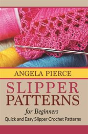 Slipper patterns for beginners : quick and easy slipper crochet patterns cover image