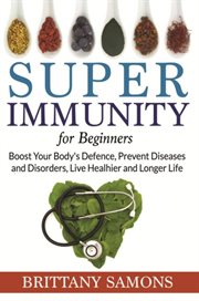 Super immunity for beginners : boost your body's defence, prevent diseases and disorders, live healhier and longer life cover image