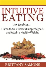 Intuitive eating for beginners : listen to your body's hunger signals and attain a healthy weight cover image