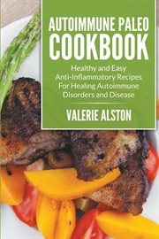 Autoimmune paleo cookbook : healthy and easy anti-inflammatory recipes for healing autoimmune disorders and disease cover image