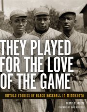 They played for the love of the game : untold stories of Black baseball in Minnesota cover image