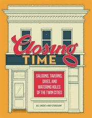 Closing time : saloons, taverns, dives, and watering holes of the Twin Cities cover image