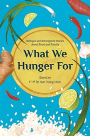 What we hunger for : refugee and immigrant stories about food and family cover image
