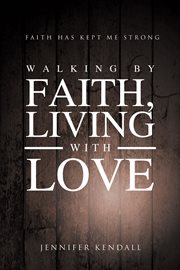 Walking by faith; living with love. Faith Has Kept Me Strong cover image