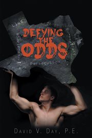 Defying the odds : David versus Goliath : the true story of one Texas engineer's quest for justice against an oppressive state agency cover image