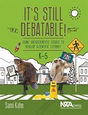 It's Still Debatable! : Using Socioscientific Issues to Develop Scientific Literacy, K–5 cover image