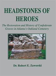 Headstones of heroes : the restoration and history of Confederate graves in Atlanta's Oakland Cemetery cover image