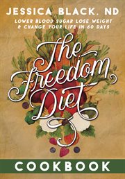 The freedom diet cookbook : lower blood sugar, lose weight and change your life in 60 days cover image
