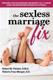 The sexless marriage fix : rescuing a sexless marriage and making it all it can be using this empowering integrative approach cover image