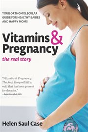 Vitamins & pregnancy: the real story. Your Orthomolecular Guide for Healthy Babies & Happy Moms cover image