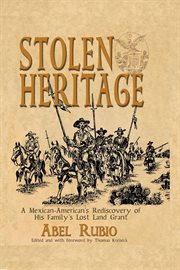 Stolen heritage : a Mexican-American's rediscovery of his family's lost land grant cover image