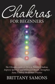 Chakras for beginners. The Ultimate Guide on How to Balance Chakras, Improve Spiritual and Emotional Health, Strengthen Aur cover image