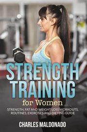 Strength training for women : strength, fat and weight loss workouts, routines, exercises and dieting guide cover image