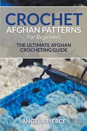 Crochet Afghan patterns for beginners : the ultimate Afghan crocheting guide cover image