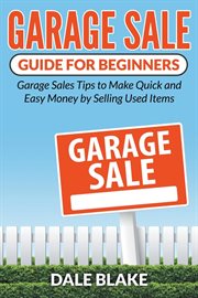 Garage sale guide for beginners : garage sales tips to make quick and easy money by selling used items cover image