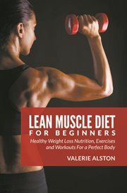 Lean muscle diet for beginners. Healthy Weight Loss Nutrition, Exercises and Workouts For a Perfect Body cover image