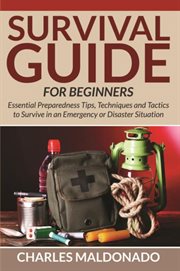 Survival guide for beginners. Essential Preparedness Tips, Techniques and Tactics to Survive in an Emergency or Disaster Situation cover image