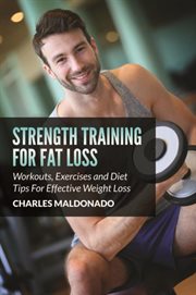 Strength training for fat loss : workouts, exercises and diet tips for effective weight loss cover image