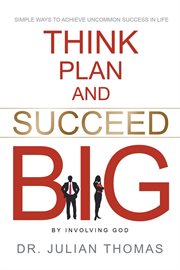 Think, plan, and succeed b.i.g. (by involving god). Simple Ways to Achieve Uncommon Success in Life cover image