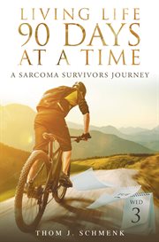 Living life 90 days at a time. A Sarcoma Survivors Journey cover image