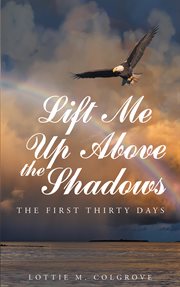 Lift me up above the shadows. The First Thirty Days cover image