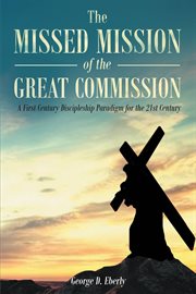 The missed mission of the great commission a first century discipleship paradigm for the 21st cen cover image