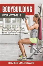 Bodybuilding for women : the ultimate women's fitness, weight training, weight lifting, weight loss sports program for the ideal female body cover image