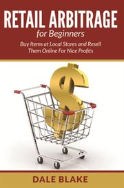 Retail arbitrage for beginners : buy items at local stores and resell them online for nice profits cover image
