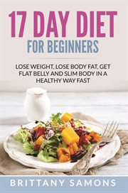 17 day diet for beginners. Lose Weight, Lose Body Fat, Get Flat Belly and Slim Body in a Healthy Way Fast cover image