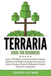 Terraria guide for beginners : learn the basics of Terraria game, explore biomes, find materials, build houses, craft items, discover powerful weapons, defeat monsters and bosses cover image