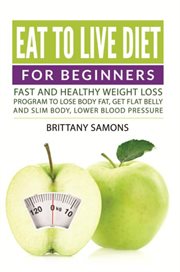 Eat to Live Diet For Beginners : Fast and Healthy Weight Loss Program to Lose Body Fat, Get Flat Belly and Slim Body, Lower Blood Pressure cover image