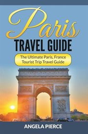 Paris travel guide : the ultimate Paris, France tourist trip travel guide cover image